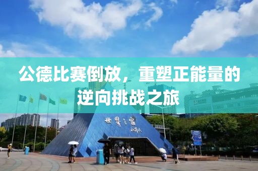 公德比赛倒放，重塑正能量的逆向挑战之旅
