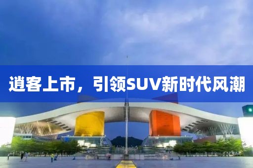 逍客上市，引领SUV新时代风潮