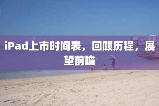 iPad上市时间表，回顾历程，展望前瞻