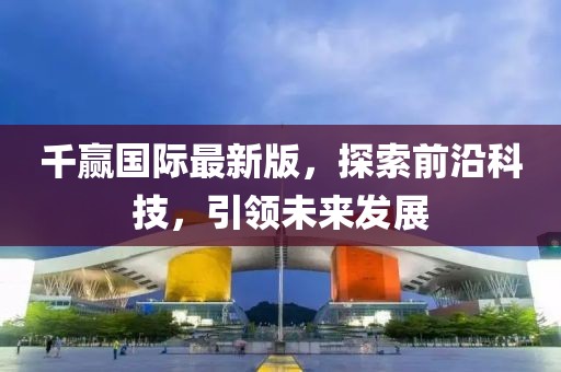 千赢国际最新版，探索前沿科技，引领未来发展