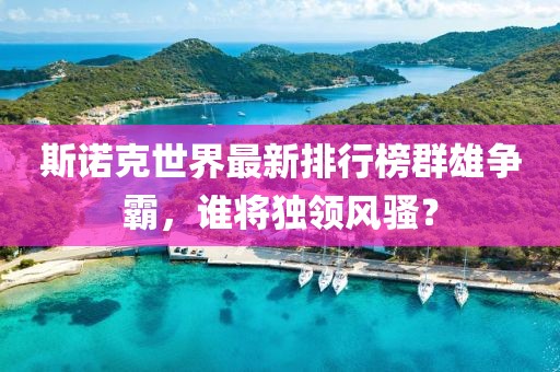 斯诺克世界最新排行榜群雄争霸，谁将独领风骚？