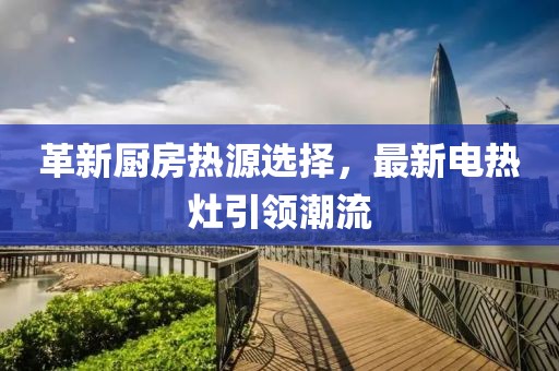 革新厨房热源选择，最新电热灶引领潮流