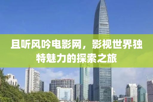 且听风吟电影网，影视世界独特魅力的探索之旅