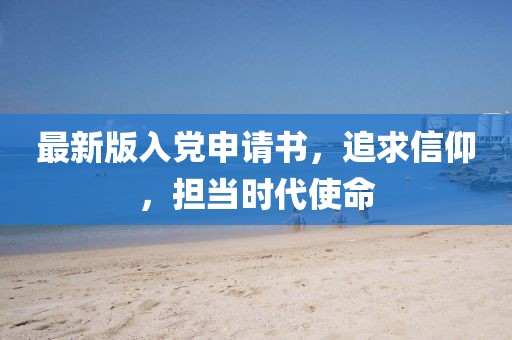 最新版入党申请书，追求信仰，担当时代使命