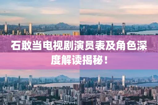 石敢当电视剧演员表及角色深度解读揭秘！