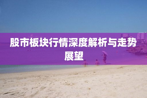 股市板块行情深度解析与走势展望