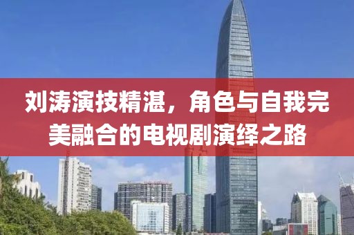 刘涛演技精湛，角色与自我完美融合的电视剧演绎之路