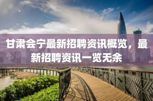 甘肃会宁最新招聘资讯概览，最新招聘资讯一览无余