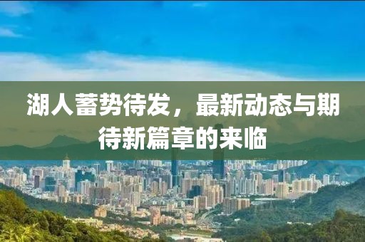 湖人蓄势待发，最新动态与期待新篇章的来临