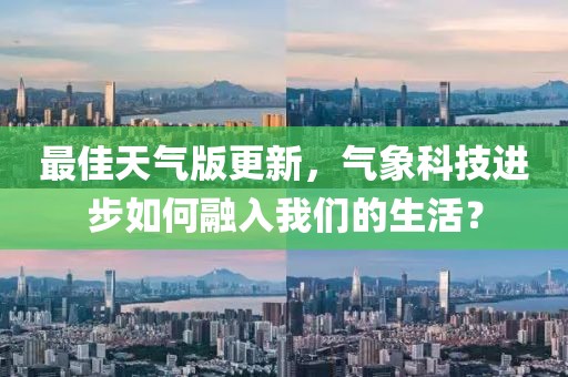最佳天气版更新，气象科技进步如何融入我们的生活？