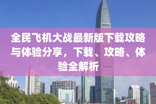 全民飞机大战最新版下载攻略与体验分享，下载、攻略、体验全解析