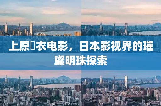 上原亜衣电影，日本影视界的璀璨明珠探索