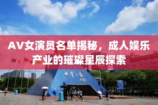 AV女演员名单揭秘，成人娱乐产业的璀璨星辰探索