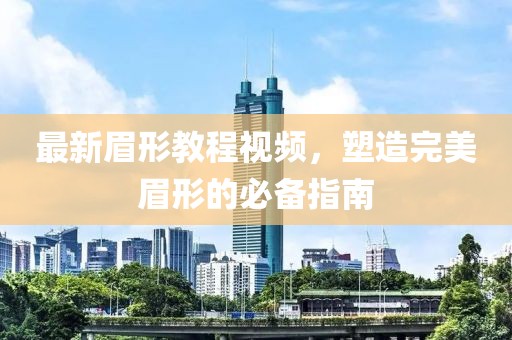 最新眉形教程视频，塑造完美眉形的必备指南