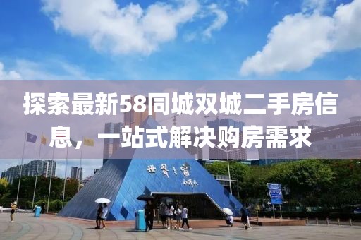 探索最新58同城双城二手房信息，一站式解决购房需求