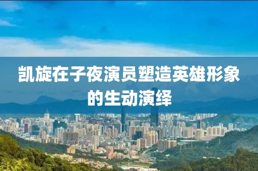 凯旋在子夜演员塑造英雄形象的生动演绎