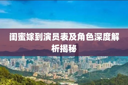 闺蜜嫁到演员表及角色深度解析揭秘