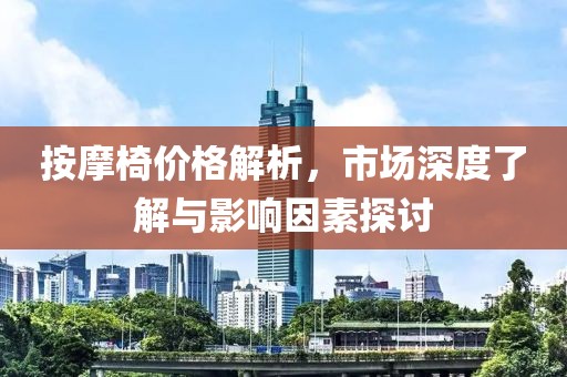 按摩椅价格解析，市场深度了解与影响因素探讨