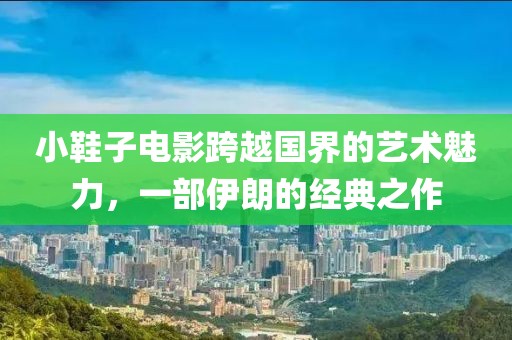 小鞋子电影跨越国界的艺术魅力，一部伊朗的经典之作
