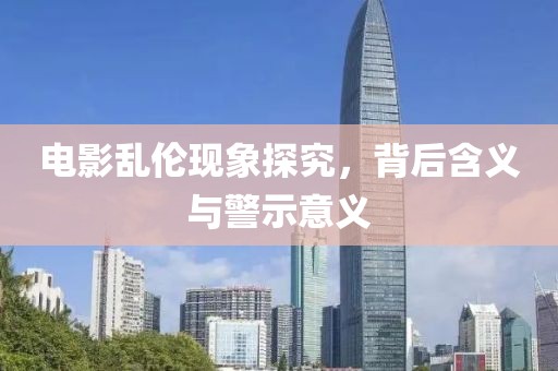 电影乱伦现象探究，背后含义与警示意义