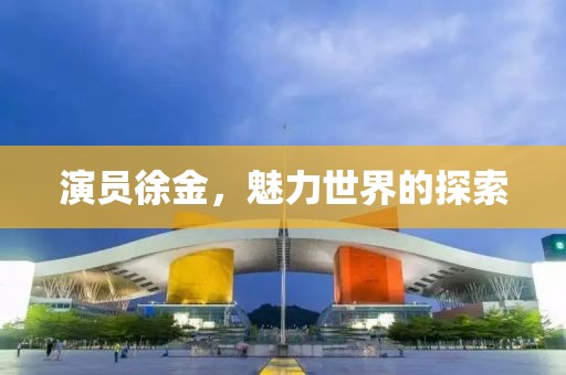 演员徐金，魅力世界的探索