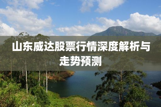 山东威达股票行情深度解析与走势预测