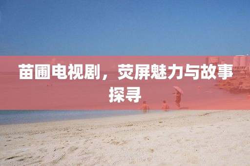 苗圃电视剧，荧屏魅力与故事探寻