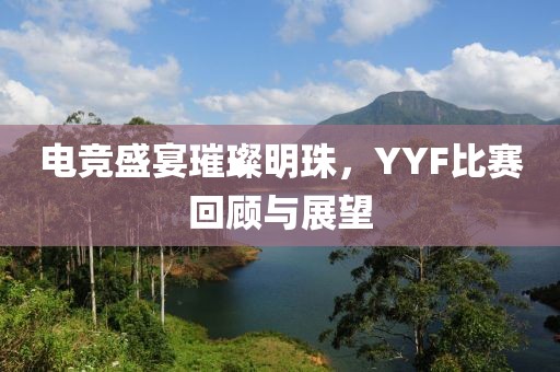 电竞盛宴璀璨明珠，YYF比赛回顾与展望