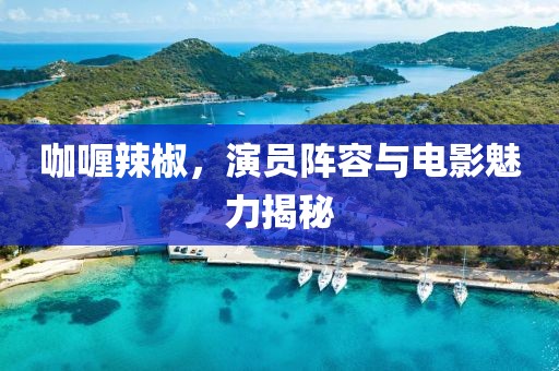 咖喱辣椒，演员阵容与电影魅力揭秘
