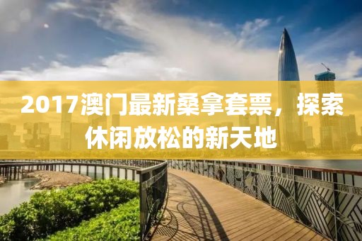 2017澳门最新桑拿套票，探索休闲放松的新天地