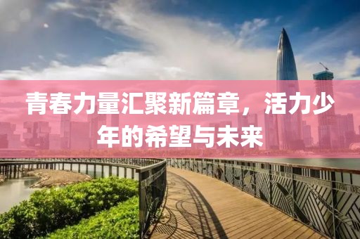 青春力量汇聚新篇章，活力少年的希望与未来