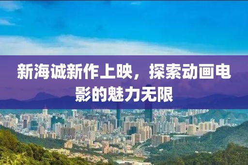 新海诚新作上映，探索动画电影的魅力无限