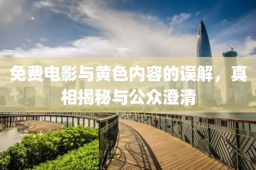 免费电影与黄色内容的误解，真相揭秘与公众澄清
