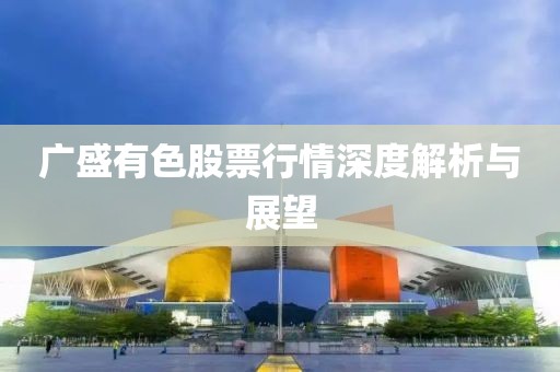 广盛有色股票行情深度解析与展望