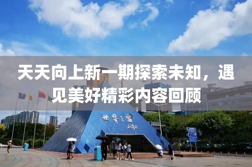 天天向上新一期探索未知，遇见美好精彩内容回顾