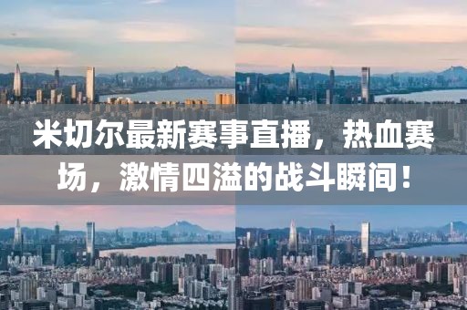 米切尔最新赛事直播，热血赛场，激情四溢的战斗瞬间！