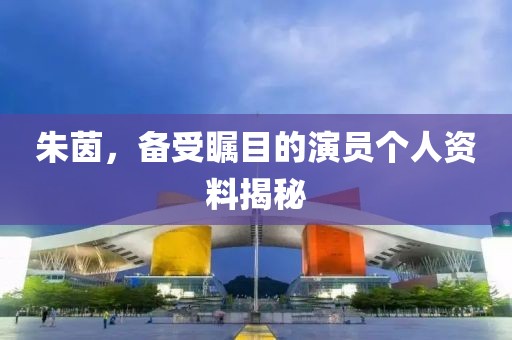 朱茵，备受瞩目的演员个人资料揭秘