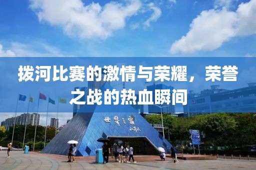 拨河比赛的激情与荣耀，荣誉之战的热血瞬间