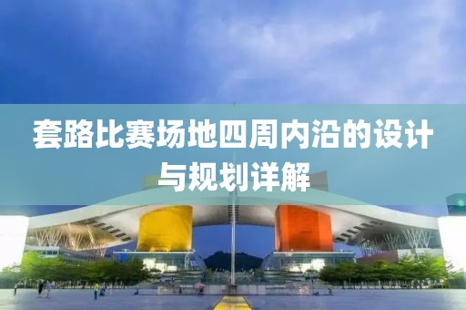 套路比赛场地四周内沿的设计与规划详解