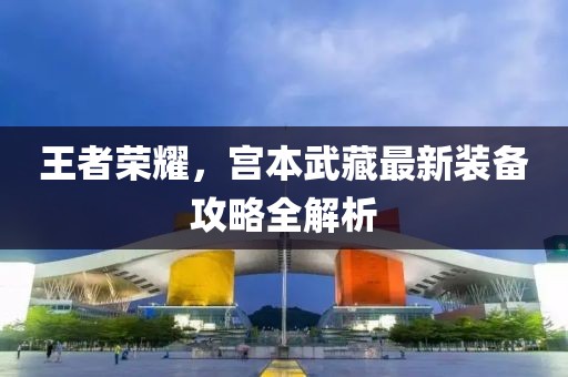 王者荣耀，宫本武藏最新装备攻略全解析