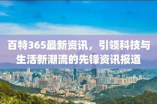 百特365最新资讯，引领科技与生活新潮流的先锋资讯报道