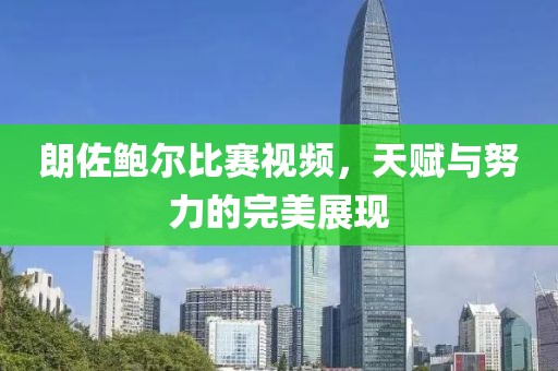 朗佐鲍尔比赛视频，天赋与努力的完美展现