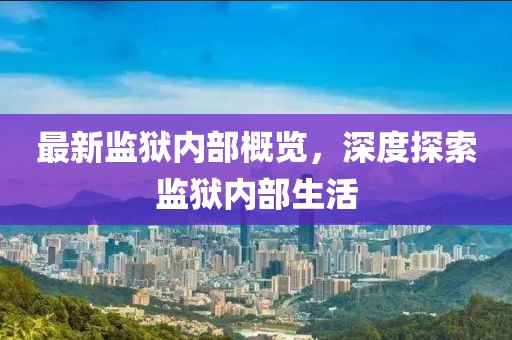 最新监狱内部概览，深度探索监狱内部生活