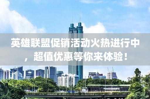 英雄联盟促销活动火热进行中，超值优惠等你来体验！