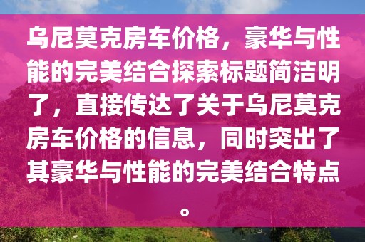乌尼莫克房车价格，豪华与性能的完美结合探索标题简洁明了，直接传达了关于乌尼莫克房车价格的信息，同时突出了其豪华与性能的完美结合特点。