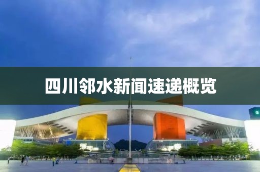 四川邻水新闻速递概览