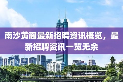 南沙黄阁最新招聘资讯概览，最新招聘资讯一览无余