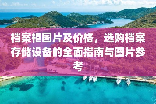档案柜图片及价格，选购档案存储设备的全面指南与图片参考