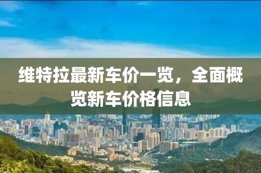 维特拉最新车价一览，全面概览新车价格信息