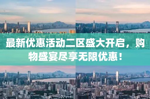 最新优惠活动二区盛大开启，购物盛宴尽享无限优惠！